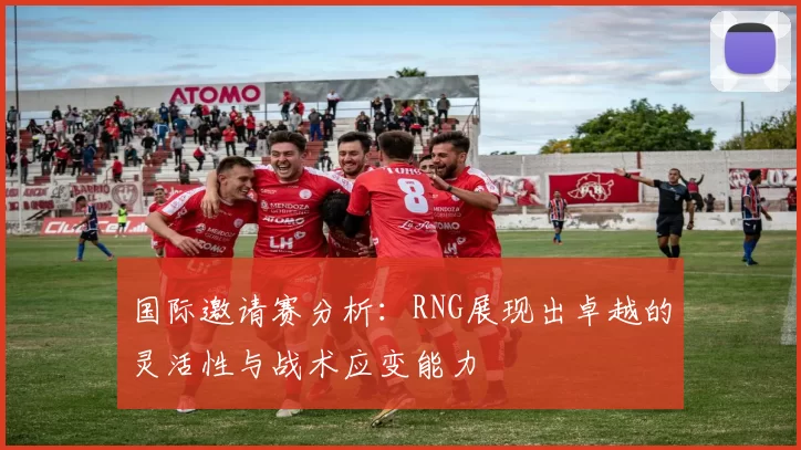 国际邀请赛分析：RNG展现出卓越的灵活性与战术应变能力