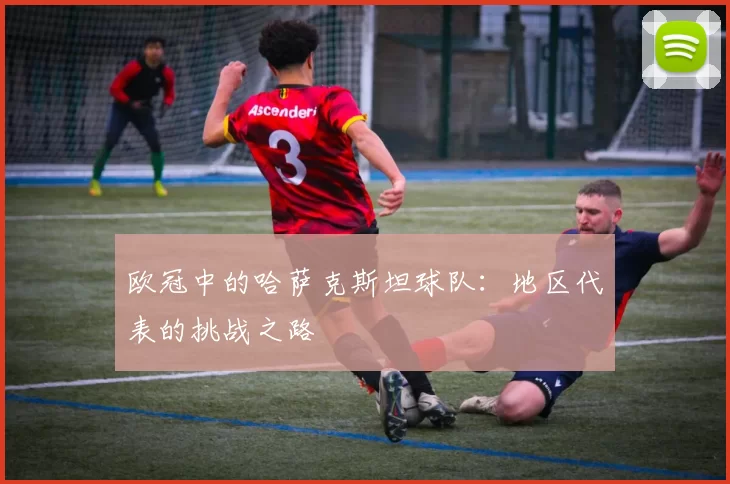 欧冠中的哈萨克斯坦球队：地区代表的挑战之路