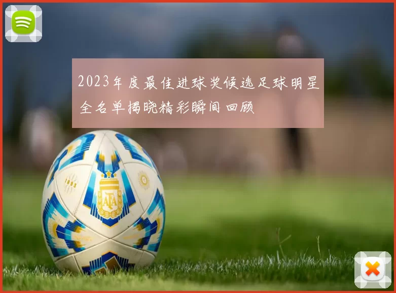 2023年度最佳进球奖候选足球明星全名单揭晓精彩瞬间回顾
