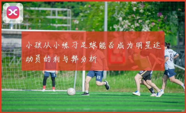小孩从小练习足球能否成为明星运动员的利与弊分析