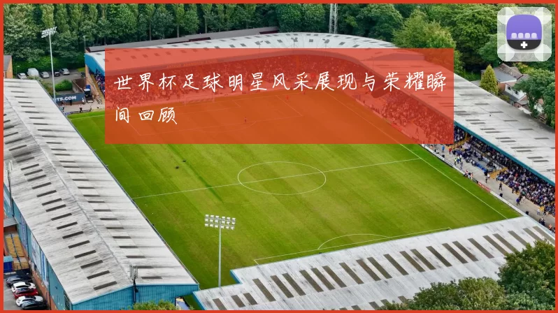世界杯足球明星风采展现与荣耀瞬间回顾