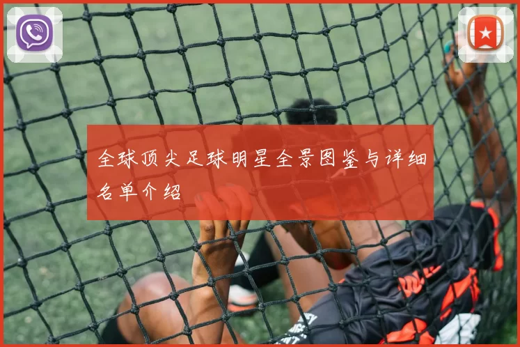 全球顶尖足球明星全景图鉴与详细名单介绍