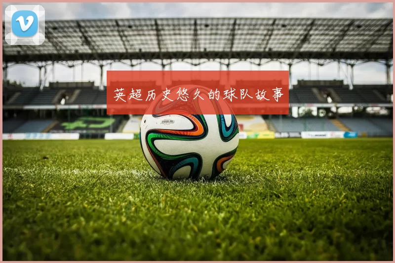 英超历史悠久的球队故事