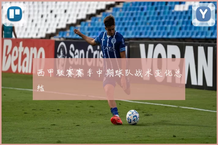 西甲联赛赛季中期球队战术变化总结