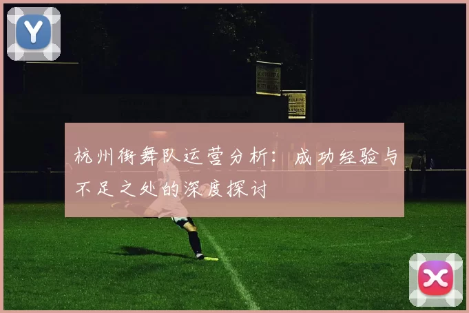 杭州街舞队运营分析：成功经验与不足之处的深度探讨