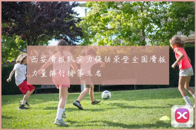 西安滑板队实力强劲荣登全国滑板力量排行榜第三名
