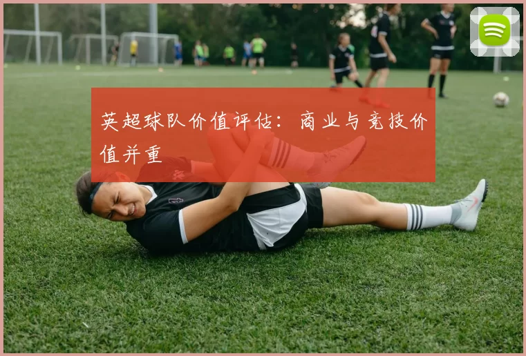 英超球队价值评估：商业与竞技价值并重