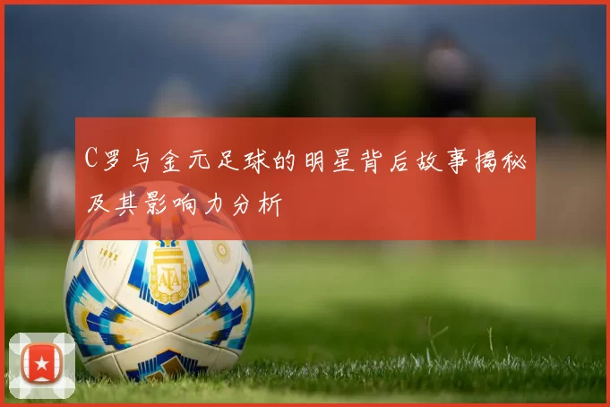 C罗与金元足球的明星背后故事揭秘及其影响力分析