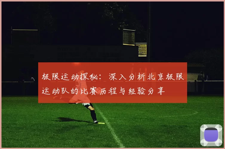 极限运动探秘：深入分析北京极限运动队的比赛历程与经验分享