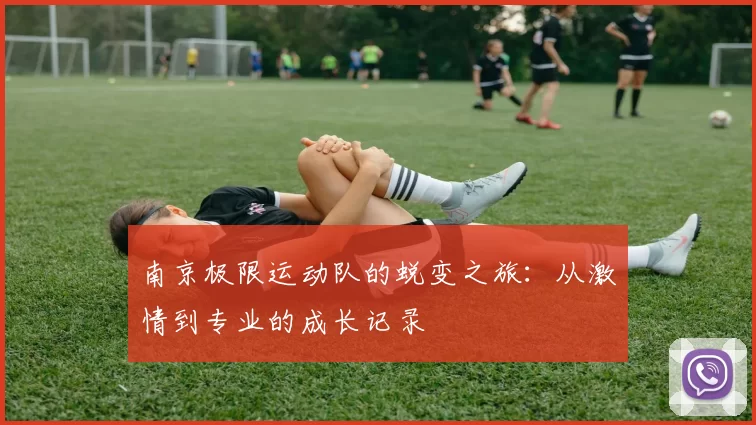 南京极限运动队的蜕变之旅：从激情到专业的成长记录