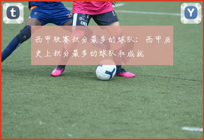 西甲联赛积分最多的球队：西甲历史上积分最多的球队和成就