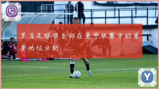 罗马足球俱乐部在意甲联赛中的重要地位分析