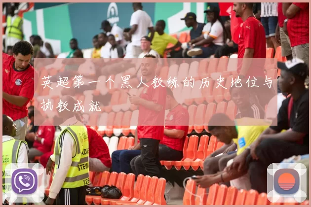 英超第一个黑人教练的历史地位与执教成就