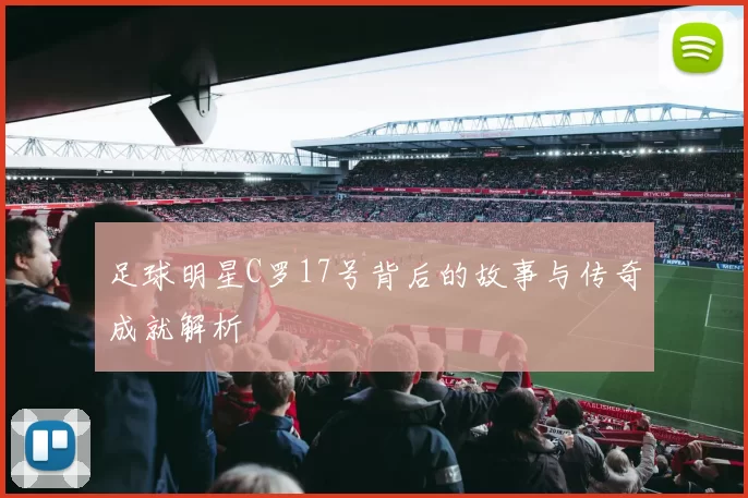 足球明星C罗17号背后的故事与传奇成就解析