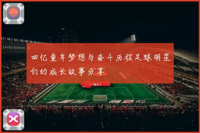 回忆童年梦想与奋斗历程足球明星们的成长故事分享