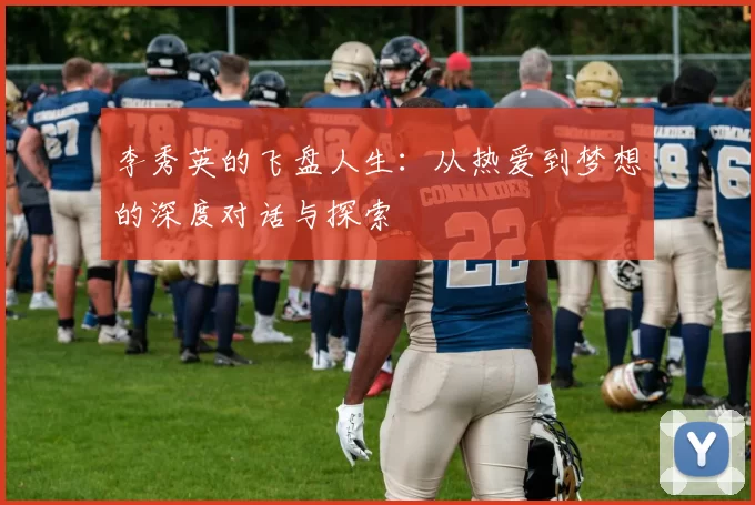李秀英的飞盘人生：从热爱到梦想的深度对话与探索