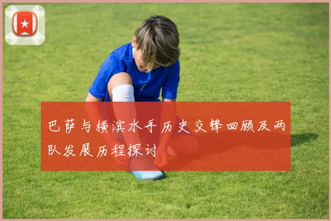 巴萨与横滨水手历史交锋回顾及两队发展历程探讨