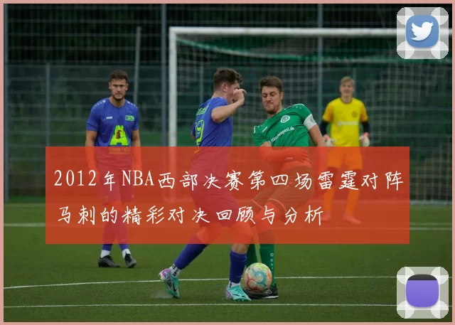 2012年NBA西部决赛第四场雷霆对阵马刺的精彩对决回顾与分析