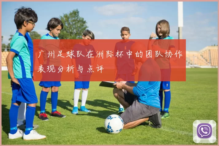 广州足球队在洲际杯中的团队协作表现分析与点评