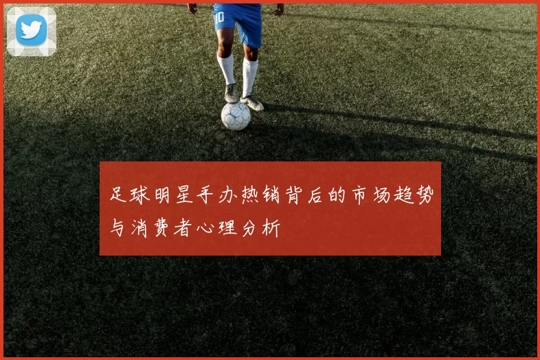 足球明星手办热销背后的市场趋势与消费者心理分析