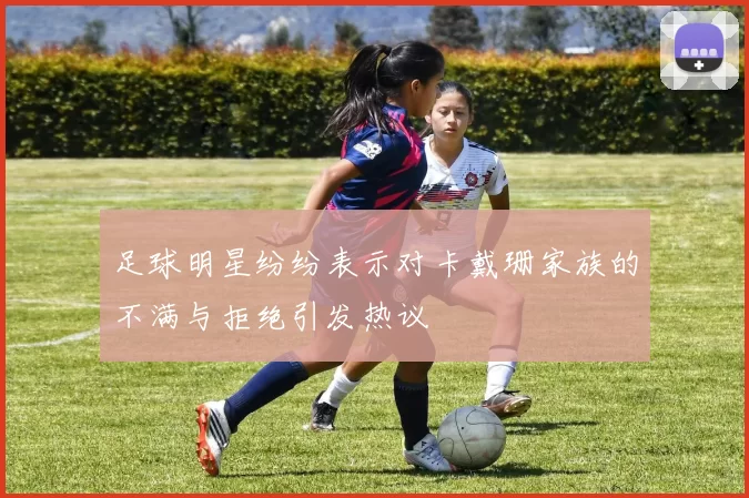 足球明星纷纷表示对卡戴珊家族的不满与拒绝引发热议