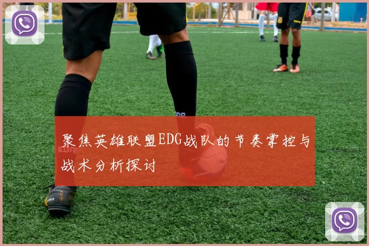 聚焦英雄联盟EDG战队的节奏掌控与战术分析探讨
