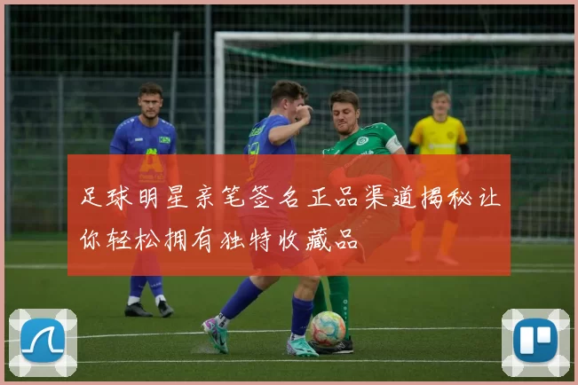 足球明星亲笔签名正品渠道揭秘让你轻松拥有独特收藏品