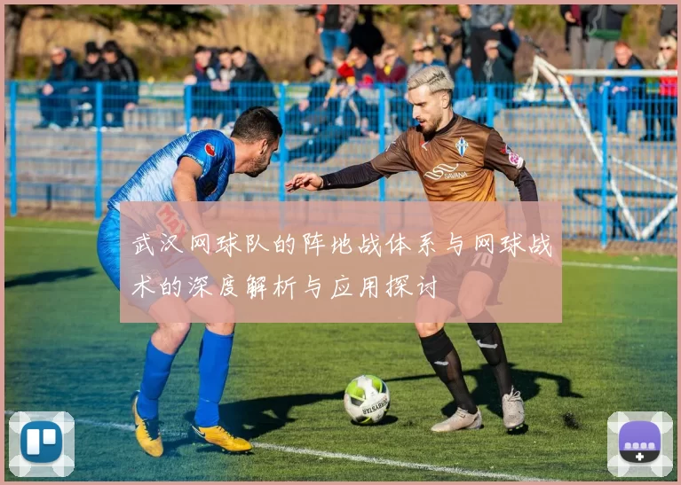 武汉网球队的阵地战体系与网球战术的深度解析与应用探讨
