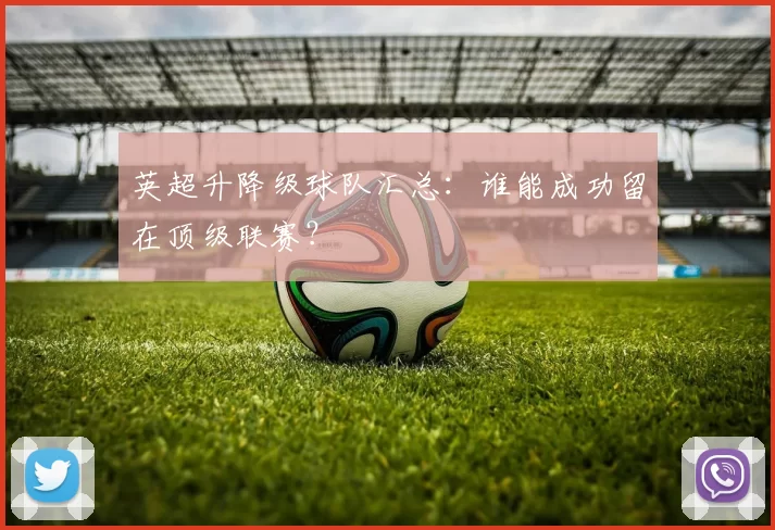 英超升降级球队汇总：谁能成功留在顶级联赛？