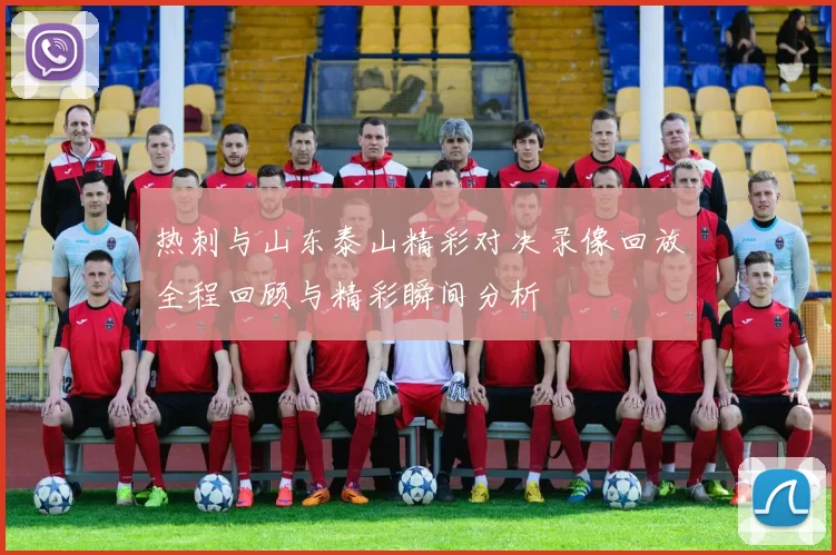 热刺与山东泰山精彩对决录像回放全程回顾与精彩瞬间分析