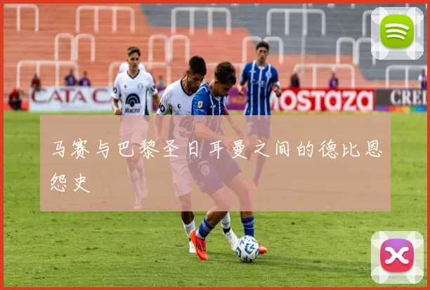 马赛与巴黎圣日耳曼之间的德比恩怨史