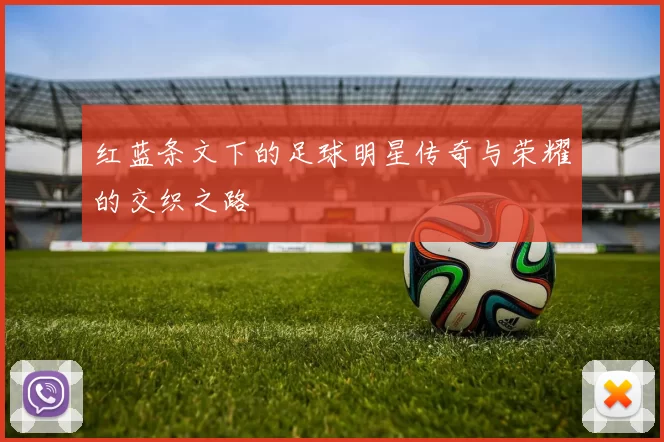 红蓝条文下的足球明星传奇与荣耀的交织之路