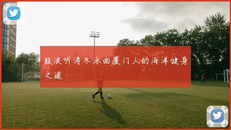 鼓浪听涛冬泳曲厦门人的海洋健身之道
