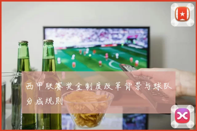 西甲联赛奖金制度改革背景与球队分成规则