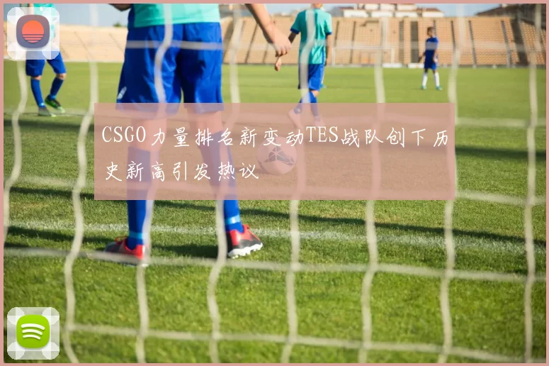 CSGO力量排名新变动TES战队创下历史新高引发热议