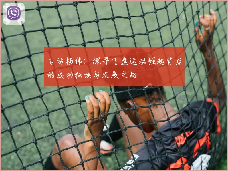 专访杨伟：探寻飞盘运动崛起背后的成功秘诀与发展之路