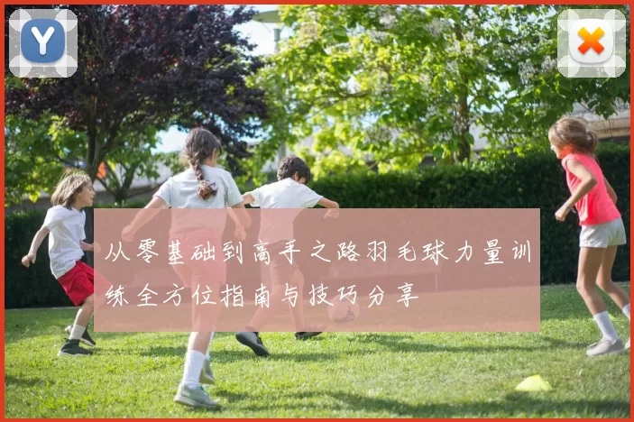 从零基础到高手之路羽毛球力量训练全方位指南与技巧分享